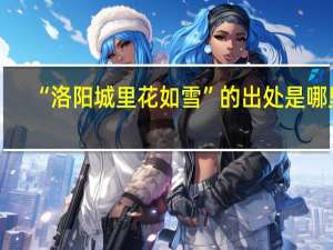 “洛阳城里花如雪”的出处是哪里