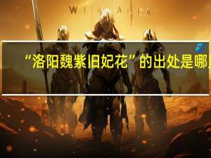 “洛阳魏紫旧妃花”的出处是哪里
