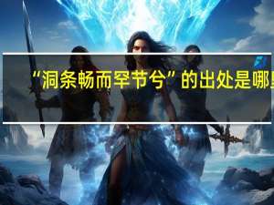 “洞条畅而罕节兮”的出处是哪里