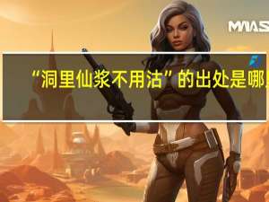 “洞里仙浆不用沽”的出处是哪里