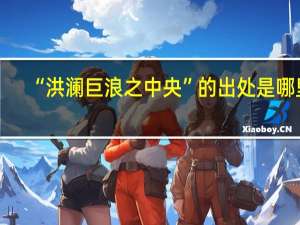 “洪澜巨浪之中央”的出处是哪里