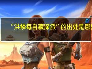 “洪鳞每自藏深派”的出处是哪里