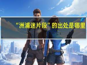 “洲浦迷片段”的出处是哪里