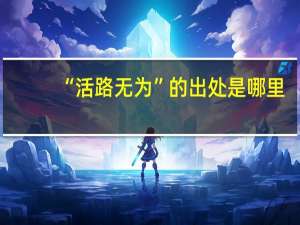 “活路无为”的出处是哪里