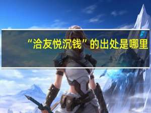 “洽友悦沉钱”的出处是哪里