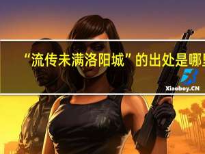 “流传未满洛阳城”的出处是哪里