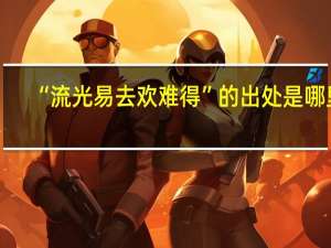“流光易去欢难得”的出处是哪里