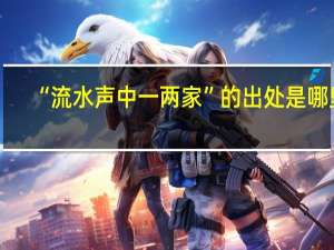 “流水声中一两家”的出处是哪里