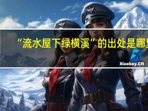 “流水屋下绿横溪”的出处是哪里