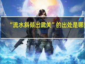 “流水斜倾出武关”的出处是哪里