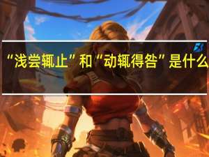 “浅尝辄止”和“动辄得咎”是什么意思