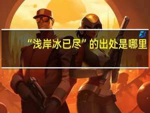 “浅岸冰已尽”的出处是哪里