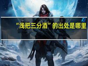 “浅把三分酒”的出处是哪里