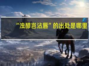 “浊醪岂沾唇”的出处是哪里
