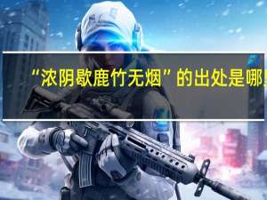 “浓阴歇鹿竹无烟”的出处是哪里