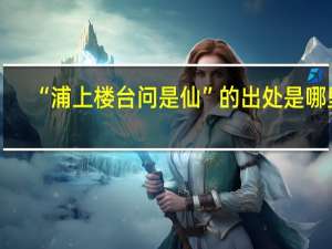 “浦上楼台问是仙”的出处是哪里