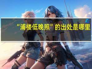 “浦楼低晚照”的出处是哪里