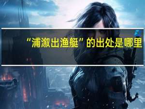 “浦溆出渔艇”的出处是哪里