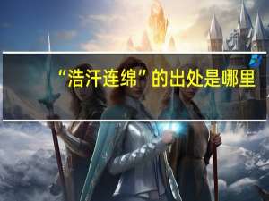 “浩汗连绵”的出处是哪里