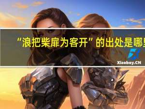 “浪把柴扉为客开”的出处是哪里