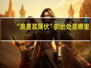“浪盖菰蒲伏”的出处是哪里