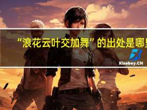 “浪花云叶交加舞”的出处是哪里