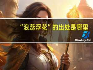 “浪蕊浮花”的出处是哪里