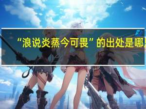 “浪说炎蒸今可畏”的出处是哪里