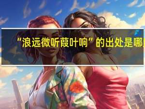 “浪远微听葭叶响”的出处是哪里
