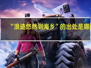 “浪迹悠然到海乡”的出处是哪里