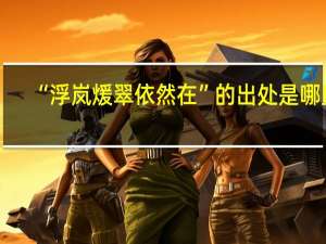 “浮岚煖翠依然在”的出处是哪里
