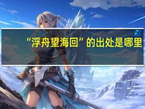 “浮舟望海回”的出处是哪里