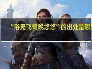 “浴凫飞鹭晚悠悠”的出处是哪里