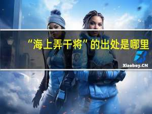 “海上弄干将”的出处是哪里