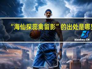 “海仙探蕊禽留影”的出处是哪里