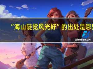 “海山陡觉风光好”的出处是哪里