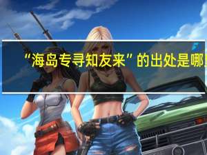 “海岛专寻知友来”的出处是哪里