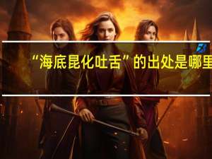 “海底昆化吐舌”的出处是哪里