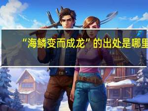 “海鳞变而成龙”的出处是哪里