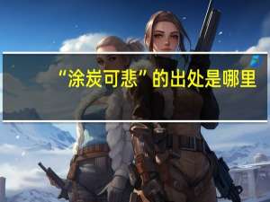 “涂炭可悲”的出处是哪里