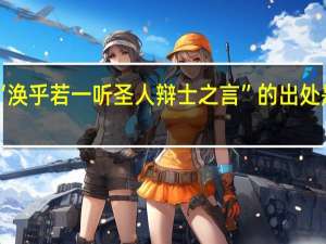 “涣乎若一听圣人辩士之言”的出处是哪里