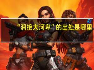 “润接大河卑”的出处是哪里