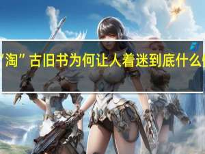 “淘”古旧书为何让人着迷 到底什么情况嘞
