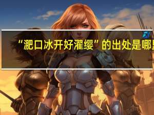 “淝口冰开好濯缨”的出处是哪里
