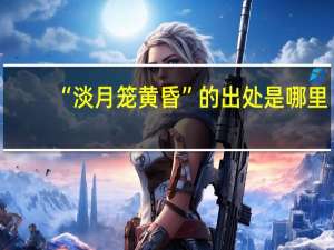 “淡月笼黄昏”的出处是哪里
