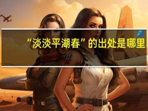 “淡淡平湖春”的出处是哪里