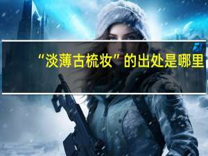 “淡薄古梳妆”的出处是哪里