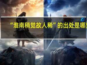 “淮南稍觉故人稀”的出处是哪里
