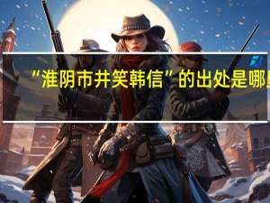 “淮阴市井笑韩信”的出处是哪里