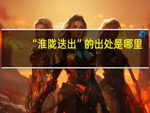 “淮陇迭出”的出处是哪里